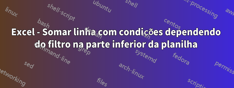 Excel - Somar linha com condições dependendo do filtro na parte inferior da planilha