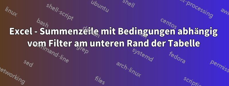 Excel - Summenzeile mit Bedingungen abhängig vom Filter am unteren Rand der Tabelle