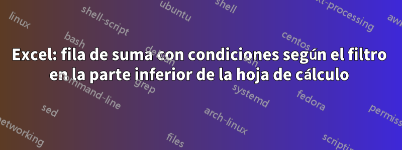 Excel: fila de suma con condiciones según el filtro en la parte inferior de la hoja de cálculo