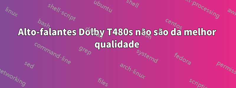 Alto-falantes Dolby T480s não são da melhor qualidade