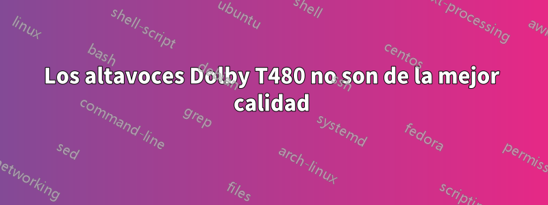 Los altavoces Dolby T480 no son de la mejor calidad