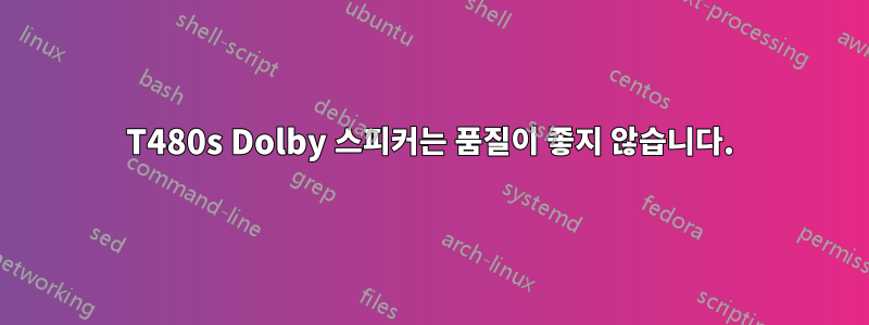 T480s Dolby 스피커는 품질이 좋지 않습니다.