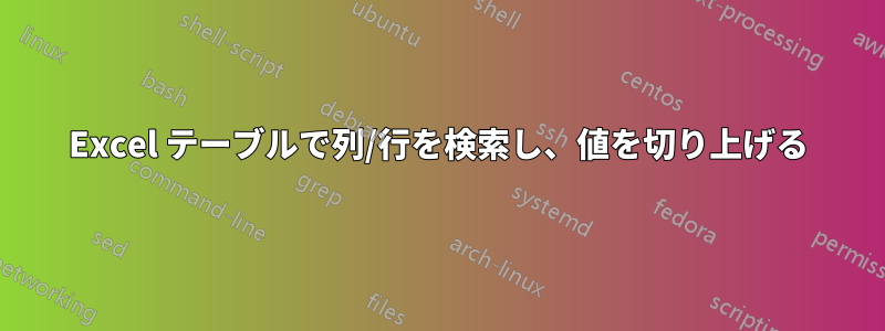Excel テーブルで列/行を検索し、値を切り上げる