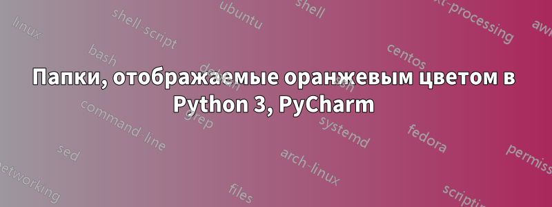 Папки, отображаемые оранжевым цветом в Python 3, PyCharm