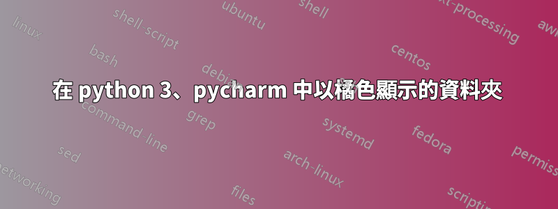 在 python 3、pycharm 中以橘色顯示的資料夾