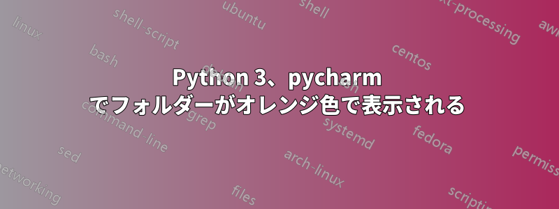 Python 3、pycharm でフォルダーがオレンジ色で表示される
