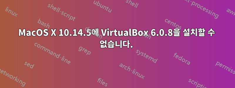 MacOS X 10.14.5에 VirtualBox 6.0.8을 설치할 수 없습니다.