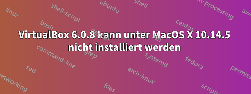 VirtualBox 6.0.8 kann unter MacOS X 10.14.5 nicht installiert werden