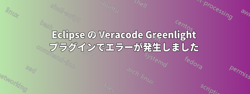 Eclipse の Veracode Greenlight プラグインでエラーが発生しました