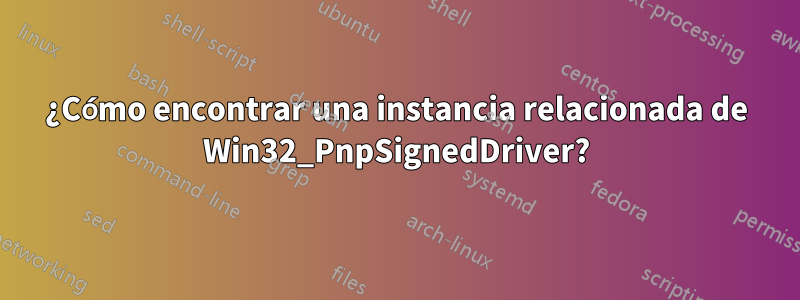 ¿Cómo encontrar una instancia relacionada de Win32_PnpSignedDriver?