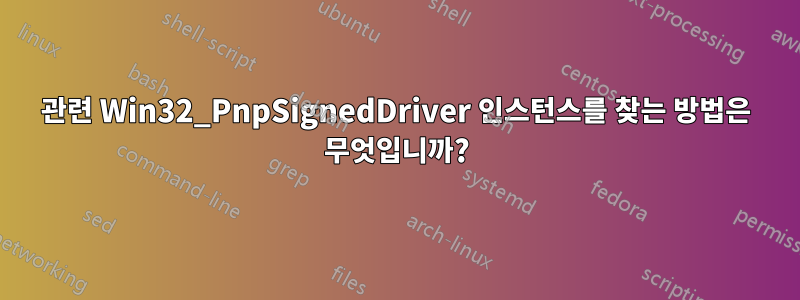 관련 Win32_PnpSignedDriver 인스턴스를 찾는 방법은 무엇입니까?