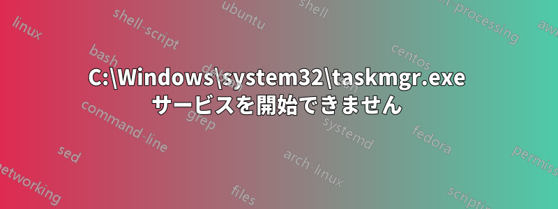 C:\Windows\system32\taskmgr.exe サービスを開始できません