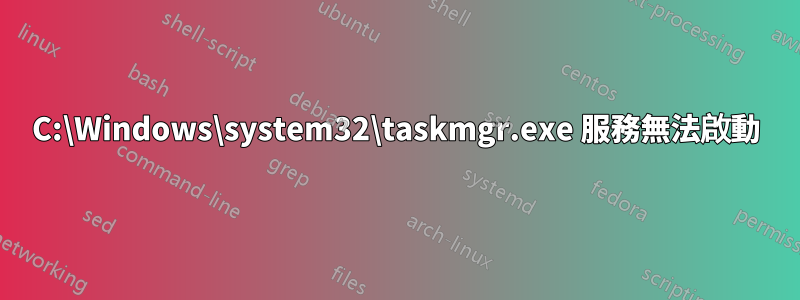 C:\Windows\system32\taskmgr.exe 服務無法啟動