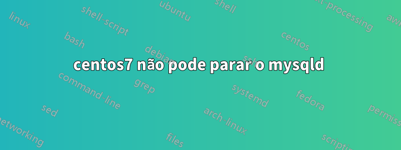centos7 não pode parar o mysqld