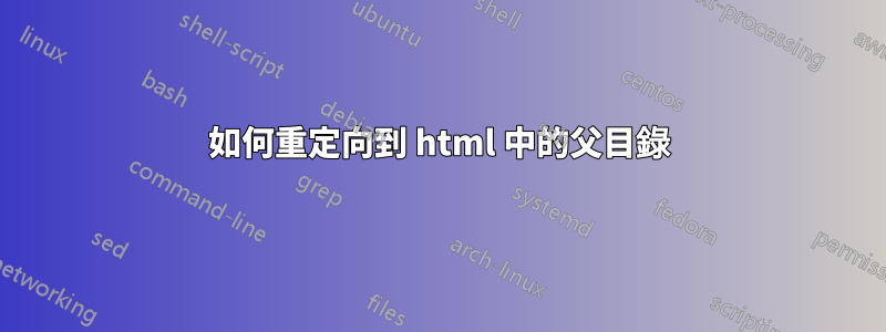 如何重定向到 html 中的父目錄
