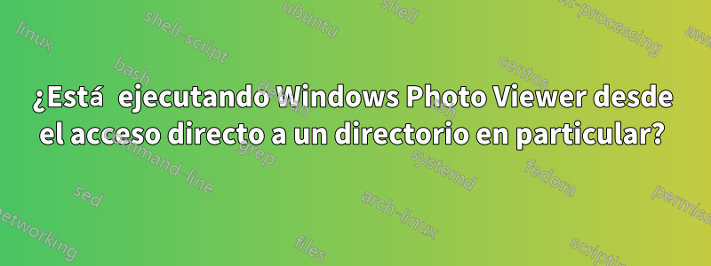 ¿Está ejecutando Windows Photo Viewer desde el acceso directo a un directorio en particular?
