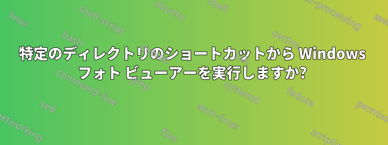 特定のディレクトリのショートカットから Windows フォト ビューアーを実行しますか?