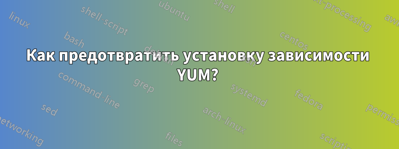 Как предотвратить установку зависимости YUM?