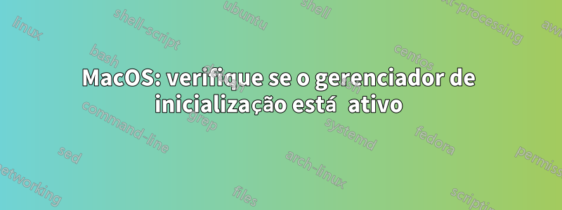 MacOS: verifique se o gerenciador de inicialização está ativo