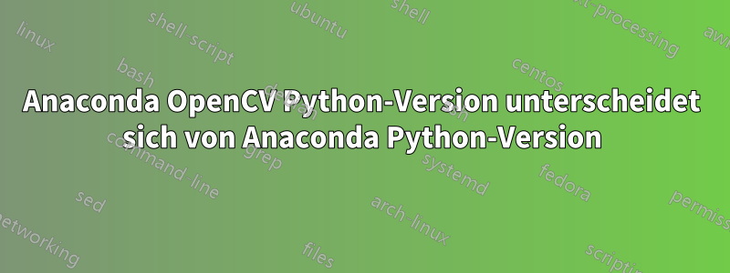 Anaconda OpenCV Python-Version unterscheidet sich von Anaconda Python-Version