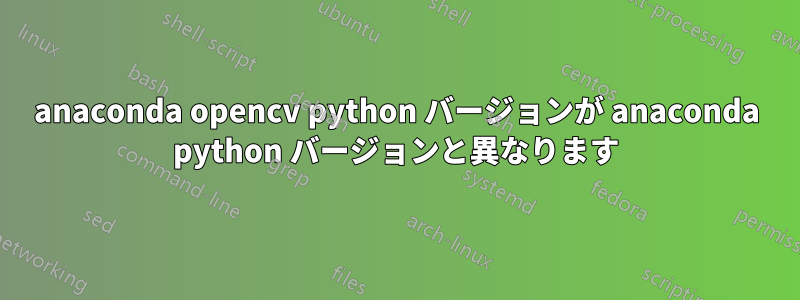 anaconda opencv python バージョンが anaconda python バージョンと異なります