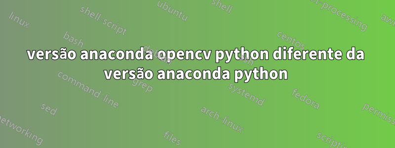 versão anaconda opencv python diferente da versão anaconda python