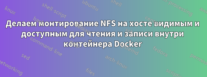 Делаем монтирование NFS на хосте видимым и доступным для чтения и записи внутри контейнера Docker