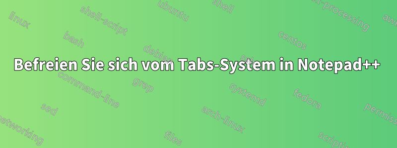 Befreien Sie sich vom Tabs-System in Notepad++