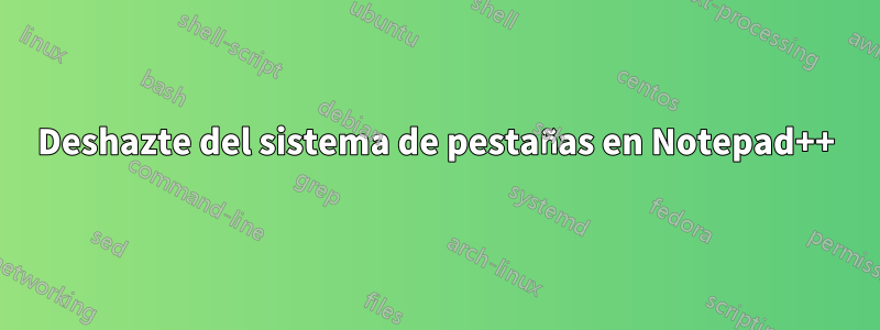 Deshazte del sistema de pestañas en Notepad++