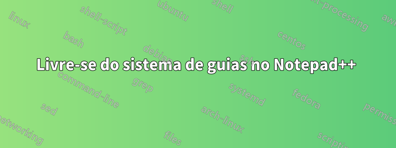 Livre-se do sistema de guias no Notepad++