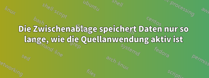 Die Zwischenablage speichert Daten nur so lange, wie die Quellanwendung aktiv ist