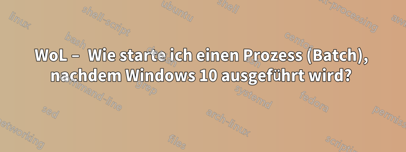 WoL – Wie starte ich einen Prozess (Batch), nachdem Windows 10 ausgeführt wird?