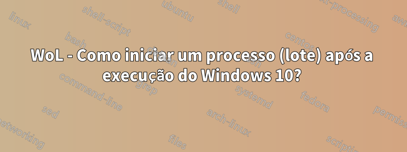 WoL - Como iniciar um processo (lote) após a execução do Windows 10?