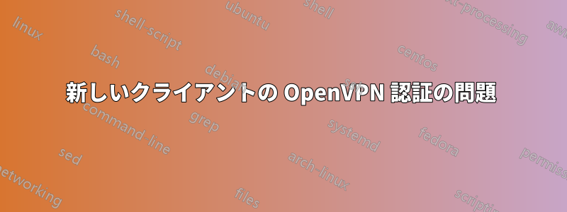 新しいクライアントの OpenVPN 認証の問題