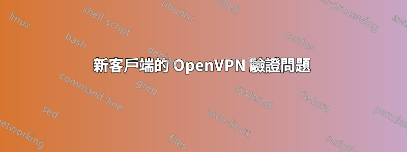 新客戶端的 OpenVPN 驗證問題