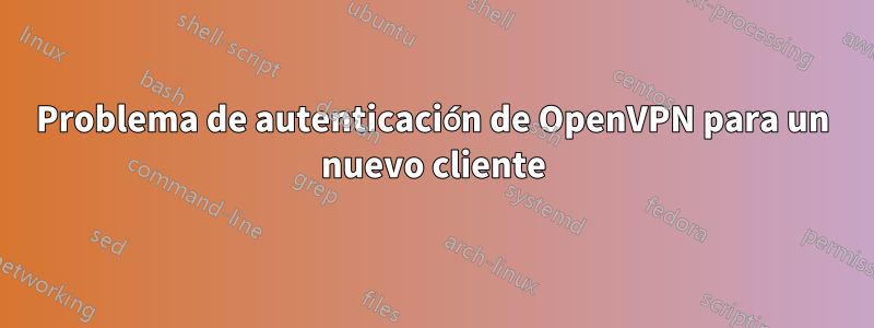 Problema de autenticación de OpenVPN para un nuevo cliente