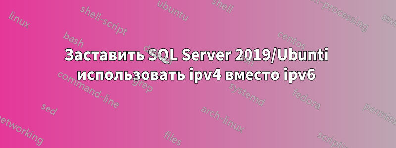 Заставить SQL Server 2019/Ubunti использовать ipv4 вместо ipv6