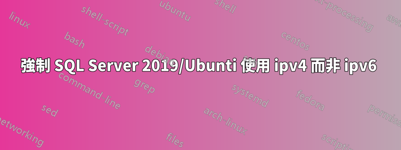 強制 SQL Server 2019/Ubunti 使用 ipv4 而非 ipv6