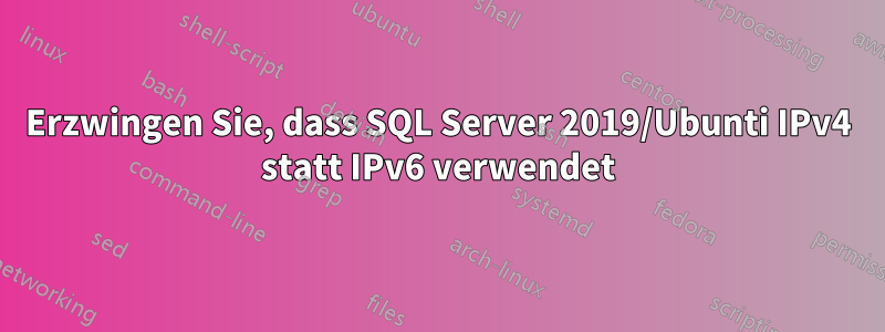 Erzwingen Sie, dass SQL Server 2019/Ubunti IPv4 statt IPv6 verwendet