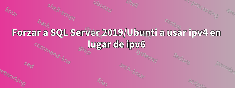 Forzar a SQL Server 2019/Ubunti a usar ipv4 en lugar de ipv6