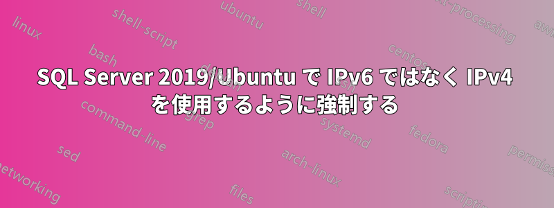 SQL Server 2019/Ubuntu で IPv6 ではなく IPv4 を使用するように強制する