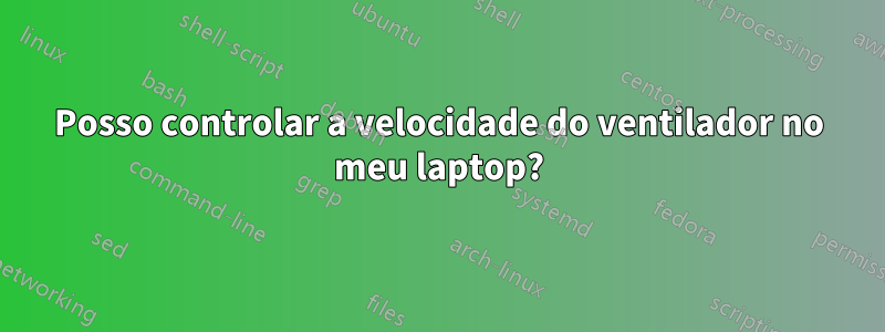 Posso controlar a velocidade do ventilador no meu laptop?