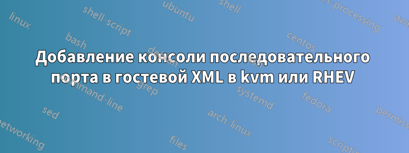 Добавление консоли последовательного порта в гостевой XML в kvm или RHEV