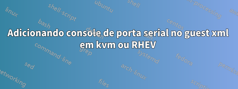 Adicionando console de porta serial no guest xml em kvm ou RHEV