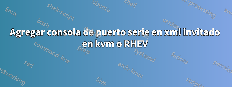 Agregar consola de puerto serie en xml invitado en kvm o RHEV