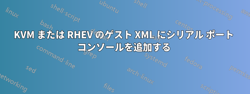 KVM または RHEV のゲスト XML にシリアル ポート コンソールを追加する