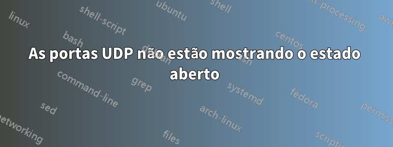 As portas UDP não estão mostrando o estado aberto