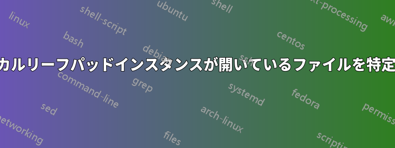 ローカルリーフパッドインスタンスが開いているファイルを特定する