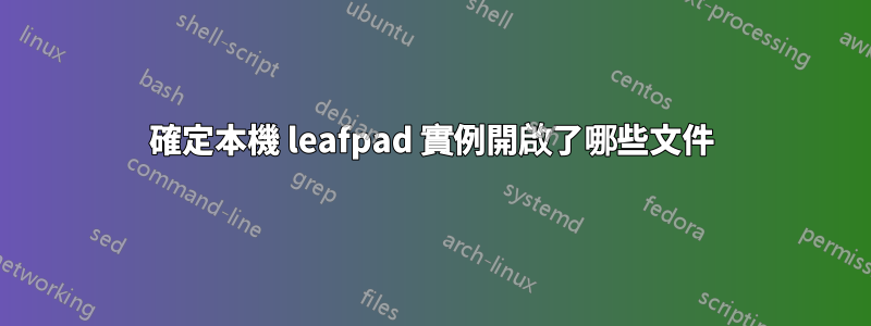 確定本機 leafpad 實例開啟了哪些文件