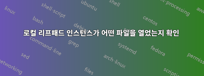 로컬 리프패드 인스턴스가 어떤 파일을 열었는지 확인